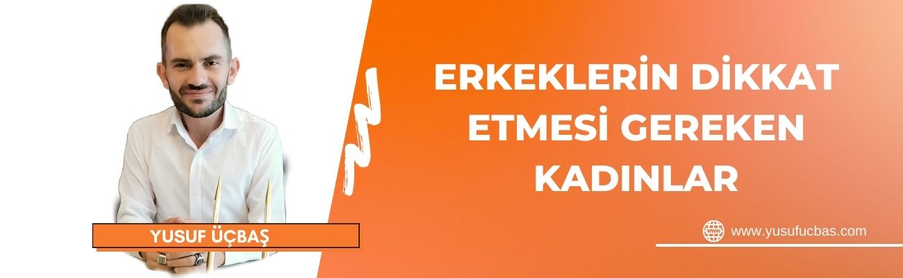 ERKEKLERİN DİKKAT ETMESİ GEREKEN KADINLAR