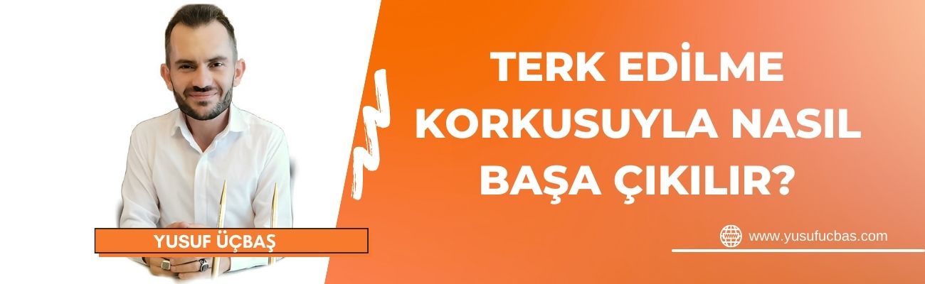 TERK EDİLME KORKUSUYLA NASIL BAŞA ÇIKILIR?