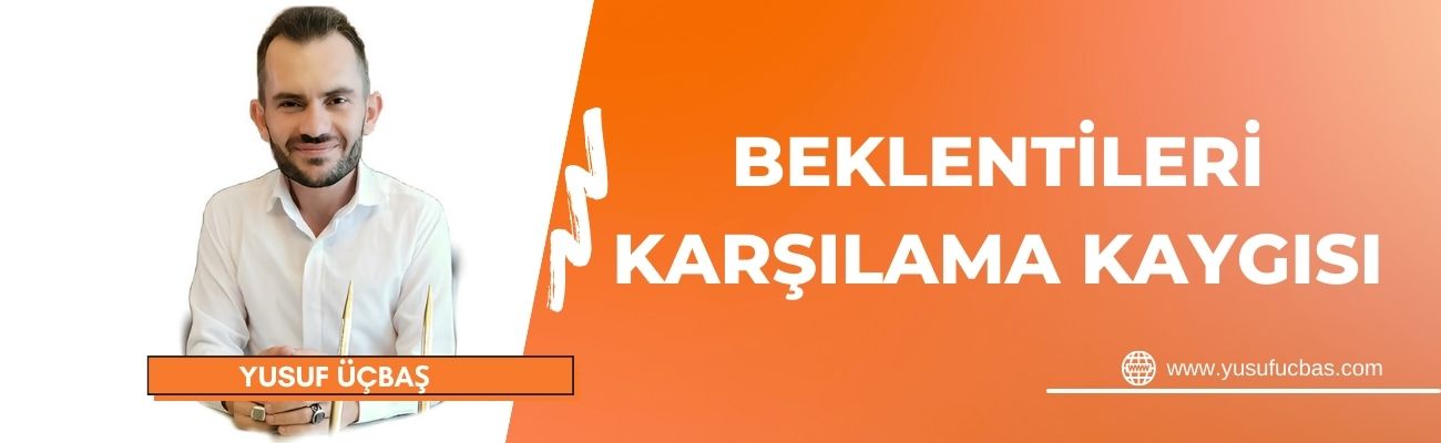BEKLENTİLERİ KARŞILAMA KAYGISI