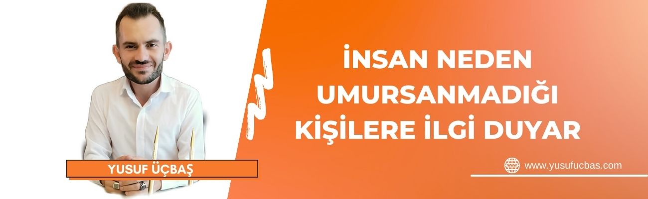 İNSAN NEDEN UMURSANMADIĞI KİŞİLERE İLGİ DUYAR