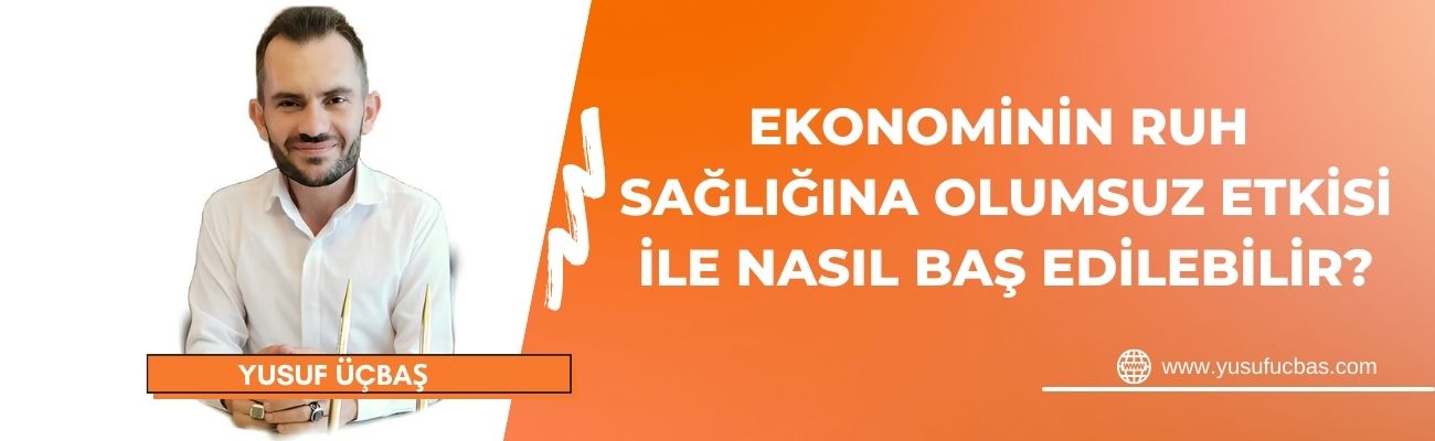 EKONOMİNİN RUH SAĞLIĞINA OLUMSUZ ETKİSİ İLE NASIL BAŞ EDİLEBİLİR?