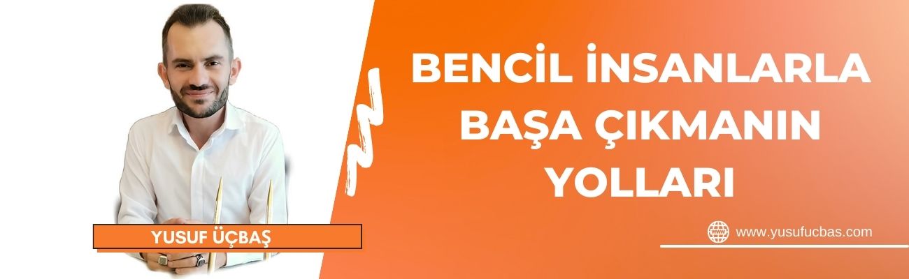 BENCİL İNSANLARLA BAŞA ÇIKMANIN YOLLARI