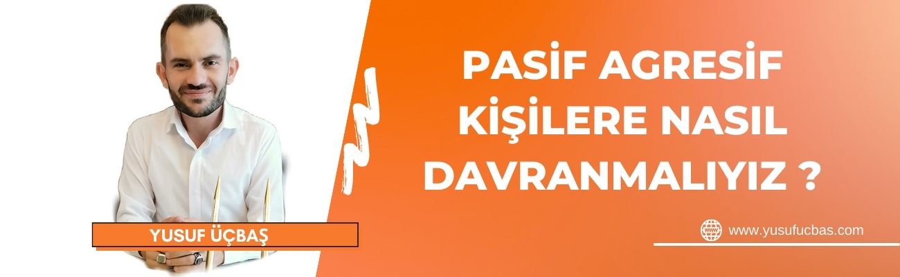 PASİF AGRESİF KİŞİLERE NASIL DAVRANMALIYIZ ?