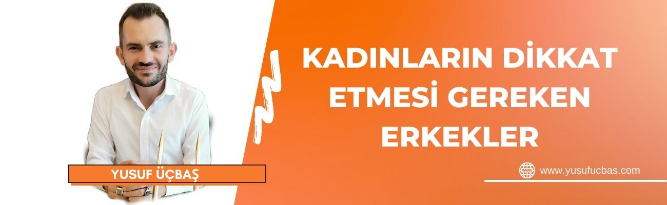 KADINLARIN DİKKAT ETMESİ GEREKEN ERKEKLER